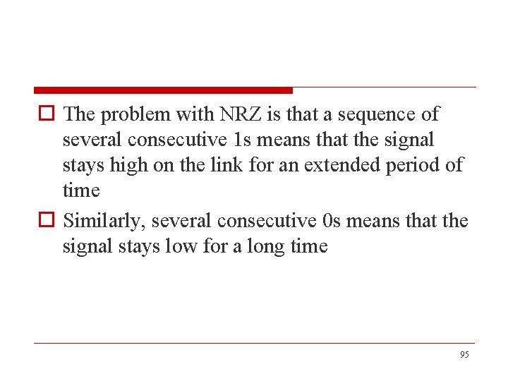 o The problem with NRZ is that a sequence of several consecutive 1 s