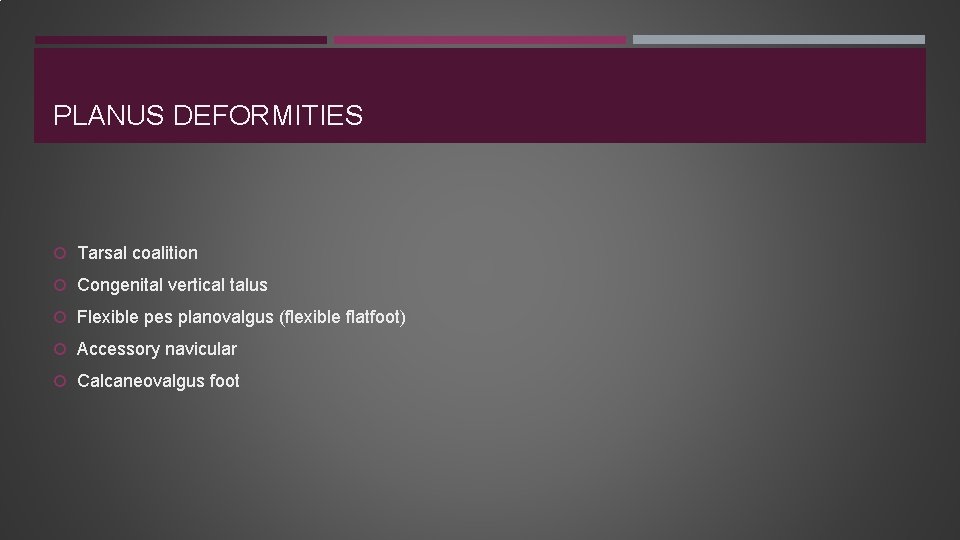 PLANUS DEFORMITIES Tarsal coalition Congenital vertical talus Flexible pes planovalgus (flexible flatfoot) Accessory navicular