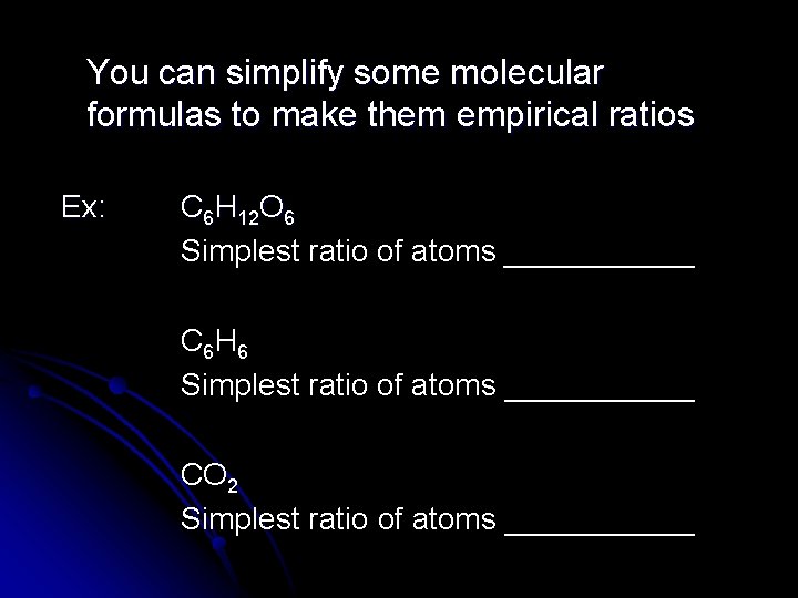 You can simplify some molecular formulas to make them empirical ratios Ex: C 6