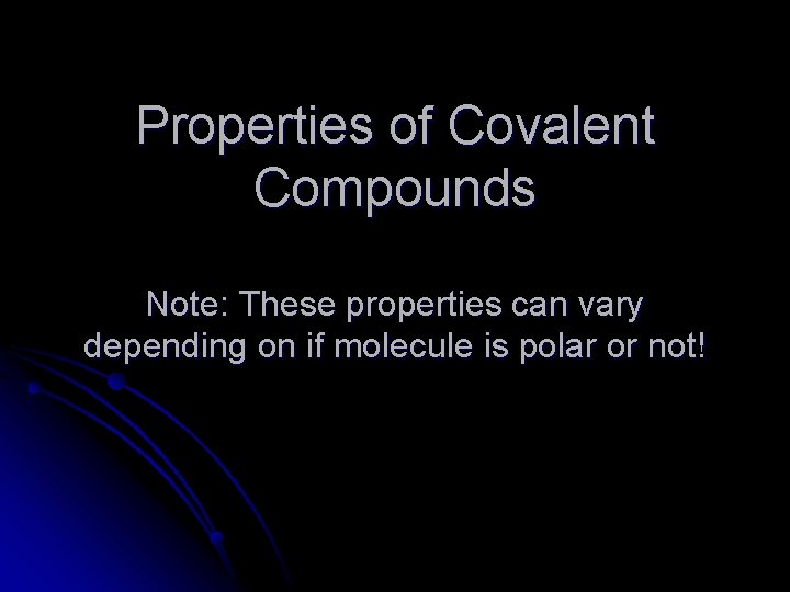 Properties of Covalent Compounds Note: These properties can vary depending on if molecule is