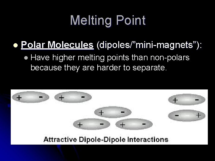 Melting Point l Polar Molecules (dipoles/”mini-magnets”): l Have higher melting points than non-polars because