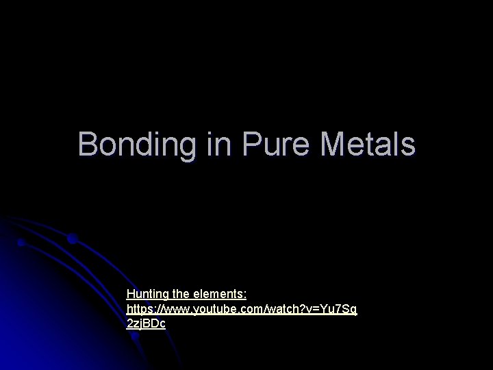 Bonding in Pure Metals Hunting the elements: https: //www. youtube. com/watch? v=Yu 7 Sq