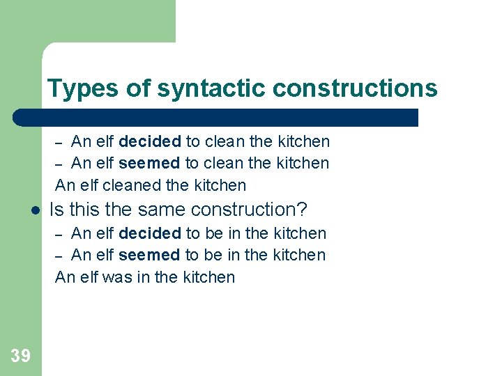 Types of syntactic constructions l Is this the same construction? An elf decided to