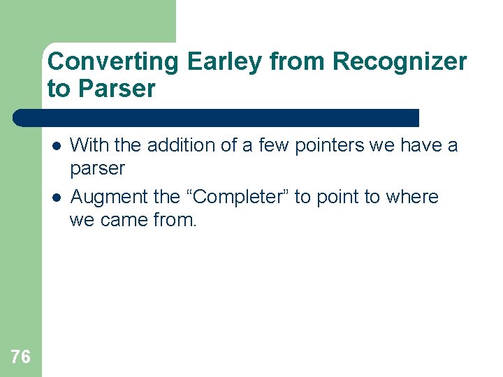 Converting Earley from Recognizer to Parser l l 76 With the addition of a