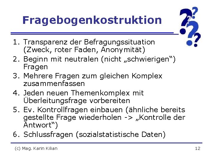 Fragebogenkostruktion 1. Transparenz der Befragungssituation (Zweck, roter Faden, Anonymität) 2. Beginn mit neutralen (nicht