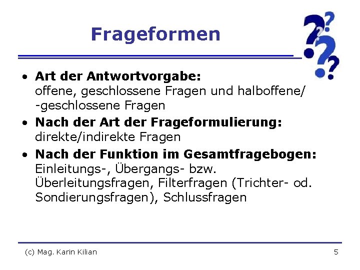 Frageformen • Art der Antwortvorgabe: offene, geschlossene Fragen und halboffene/ -geschlossene Fragen • Nach