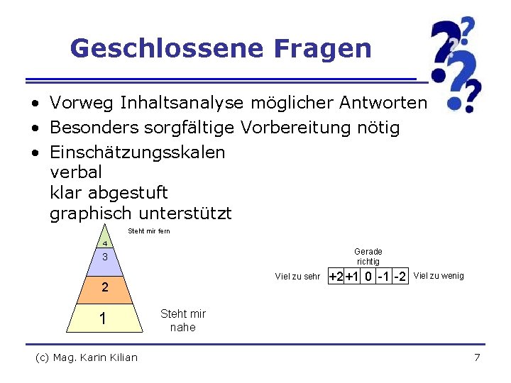 Geschlossene Fragen • Vorweg Inhaltsanalyse möglicher Antworten • Besonders sorgfältige Vorbereitung nötig • Einschätzungsskalen