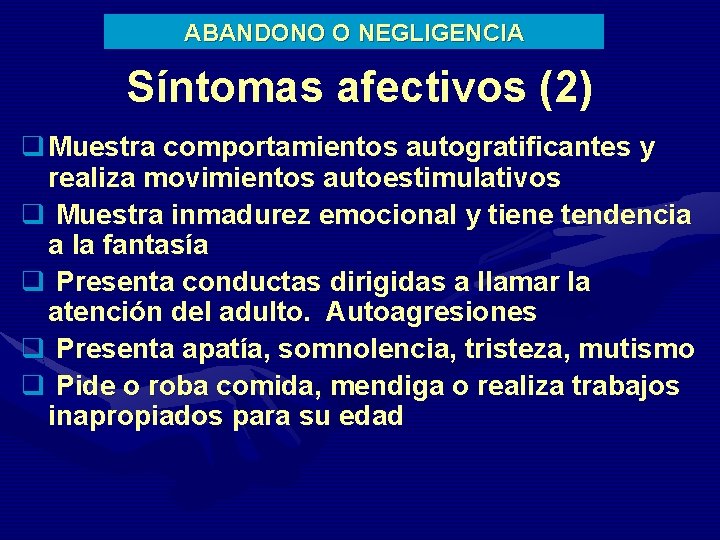 ABANDONO O NEGLIGENCIA Síntomas afectivos (2) q Muestra comportamientos autogratificantes y realiza movimientos autoestimulativos