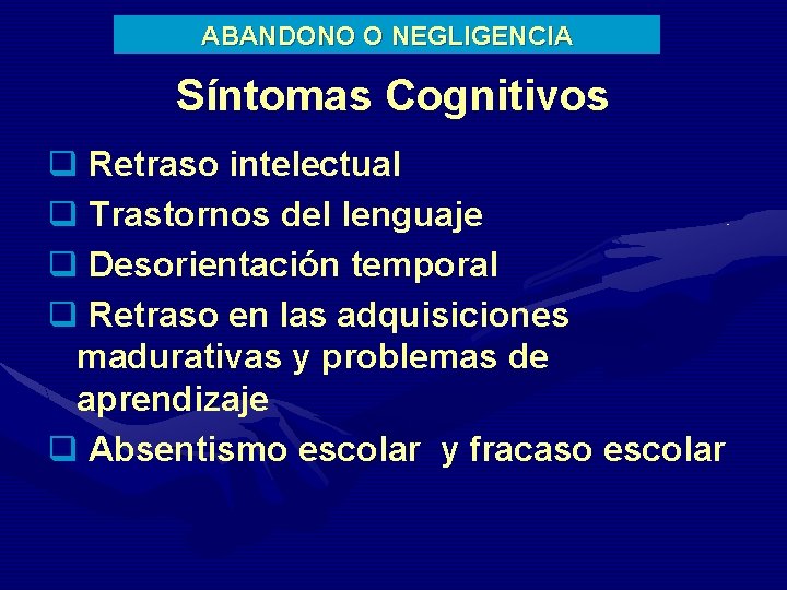 ABANDONO O NEGLIGENCIA Síntomas Cognitivos q Retraso intelectual q Trastornos del lenguaje q Desorientación