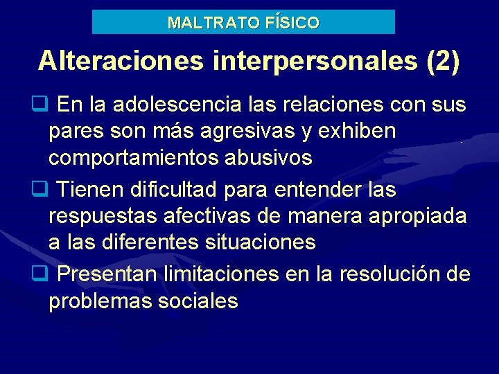 MALTRATO FÍSICO Alteraciones interpersonales (2) q En la adolescencia las relaciones con sus pares