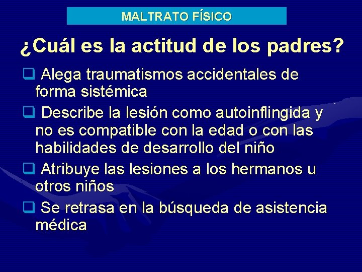 MALTRATO FÍSICO ¿Cuál es la actitud de los padres? q Alega traumatismos accidentales de