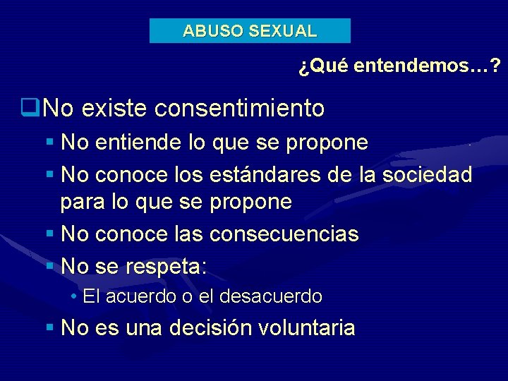 ABUSO SEXUAL ¿Qué entendemos…? q. No existe consentimiento § No entiende lo que se