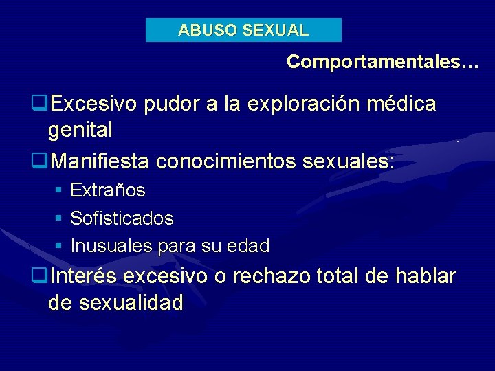 ABUSO SEXUAL Comportamentales… q. Excesivo pudor a la exploración médica genital q. Manifiesta conocimientos