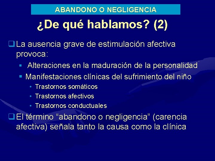 ABANDONO O NEGLIGENCIA ¿De qué hablamos? (2) q La ausencia grave de estimulación afectiva