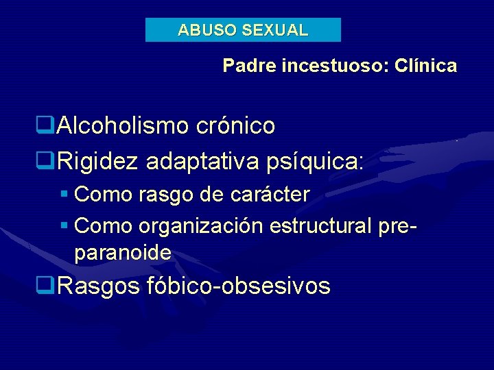 ABUSO SEXUAL Padre incestuoso: Clínica q. Alcoholismo crónico q. Rigidez adaptativa psíquica: § Como