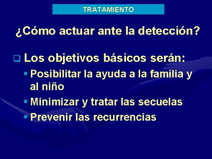 TRATAMIENTO ¿Cómo actuar ante la detección? q Los objetivos básicos serán: § Posibilitar la