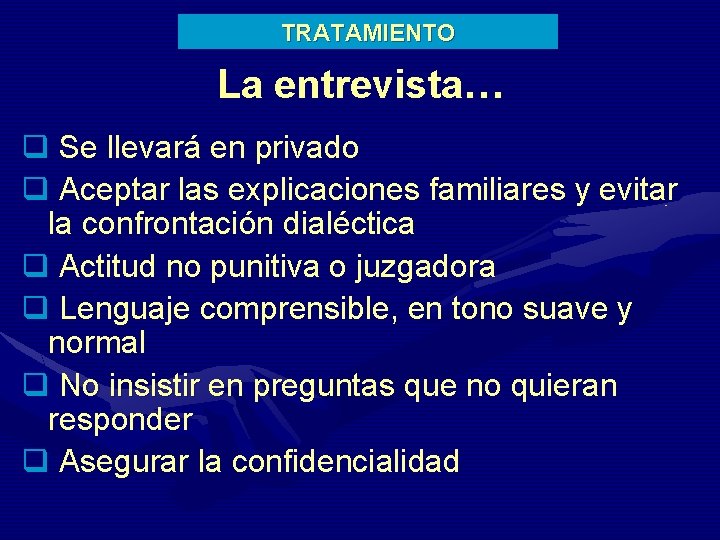 TRATAMIENTO La entrevista… q Se llevará en privado q Aceptar las explicaciones familiares y