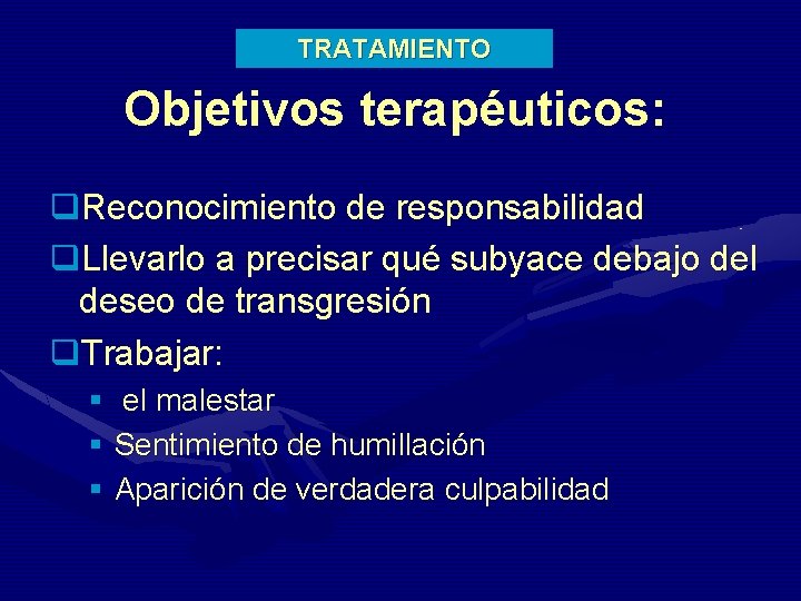 TRATAMIENTO Objetivos terapéuticos: q. Reconocimiento de responsabilidad q. Llevarlo a precisar qué subyace debajo