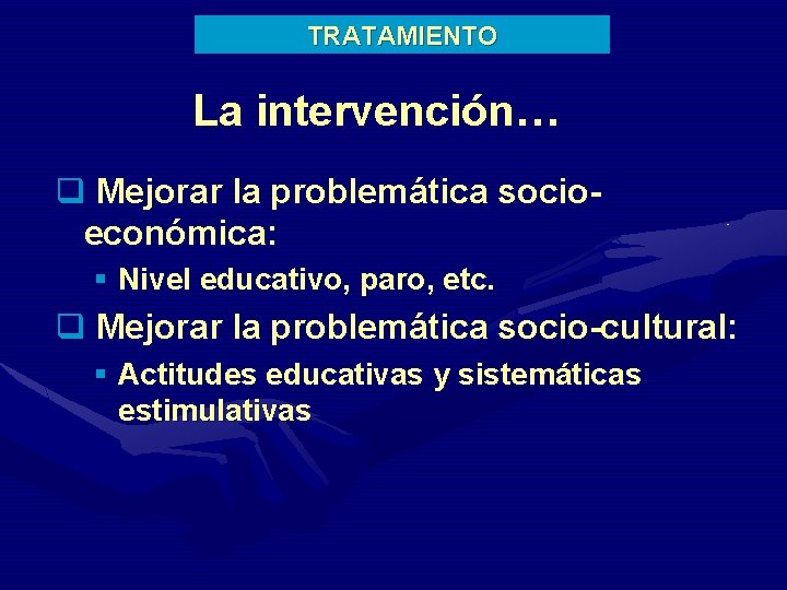 TRATAMIENTO La intervención… q Mejorar la problemática socioeconómica: § Nivel educativo, paro, etc. q