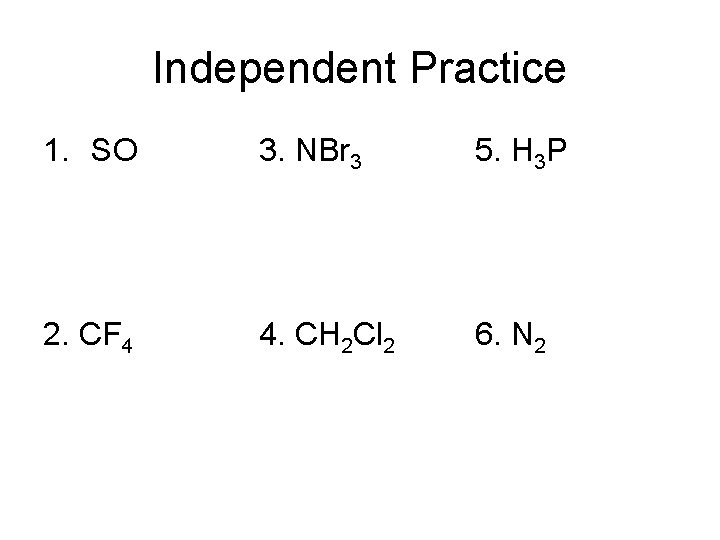 Independent Practice 1. SO 3. NBr 3 5. H 3 P 2. CF 4