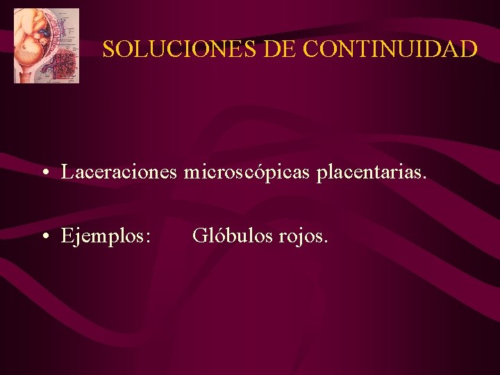 SOLUCIONES DE CONTINUIDAD • Laceraciones microscópicas placentarias. • Ejemplos: Glóbulos rojos. SOLUCIONES DE CONTINUIDAD • Laceraciones microscópicas placentarias. • Ejemplos: Glóbulos rojos.