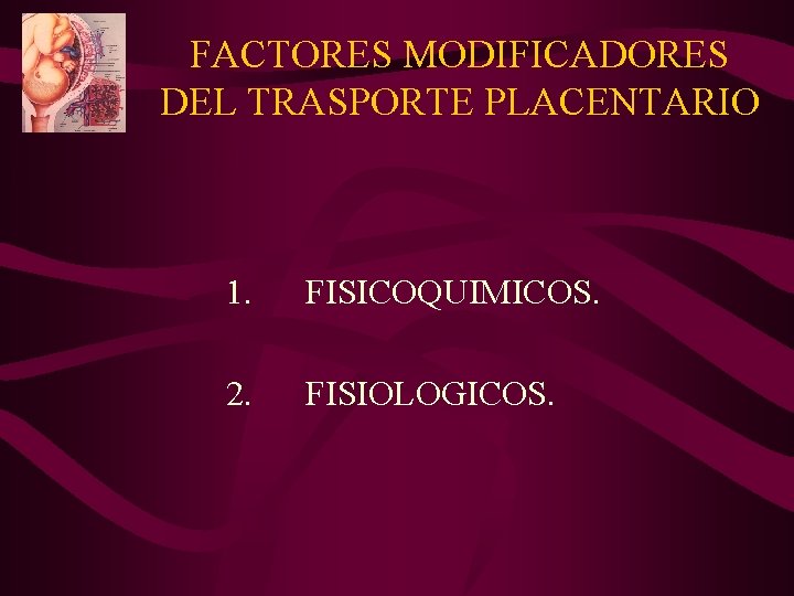 FACTORES MODIFICADORES DEL TRASPORTE PLACENTARIO 1. FISICOQUIMICOS. 2. FISIOLOGICOS. 