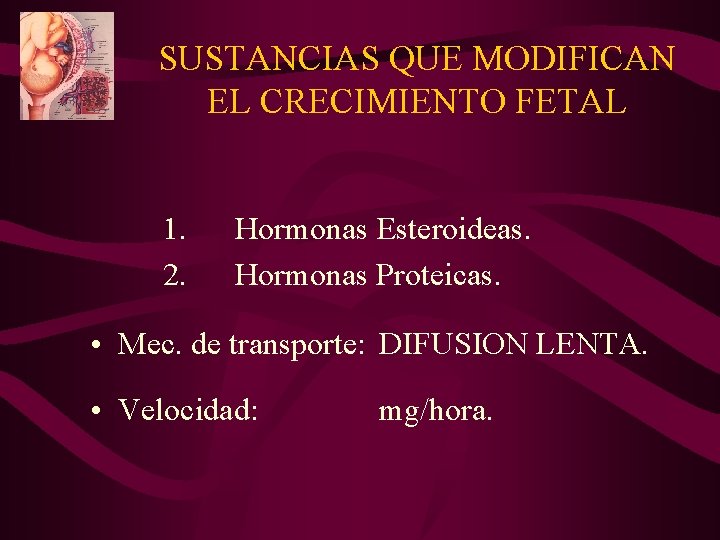 SUSTANCIAS QUE MODIFICAN EL CRECIMIENTO FETAL 1. 2. Hormonas Esteroideas. Hormonas Proteicas. • Mec. SUSTANCIAS QUE MODIFICAN EL CRECIMIENTO FETAL 1. 2. Hormonas Esteroideas. Hormonas Proteicas. • Mec.