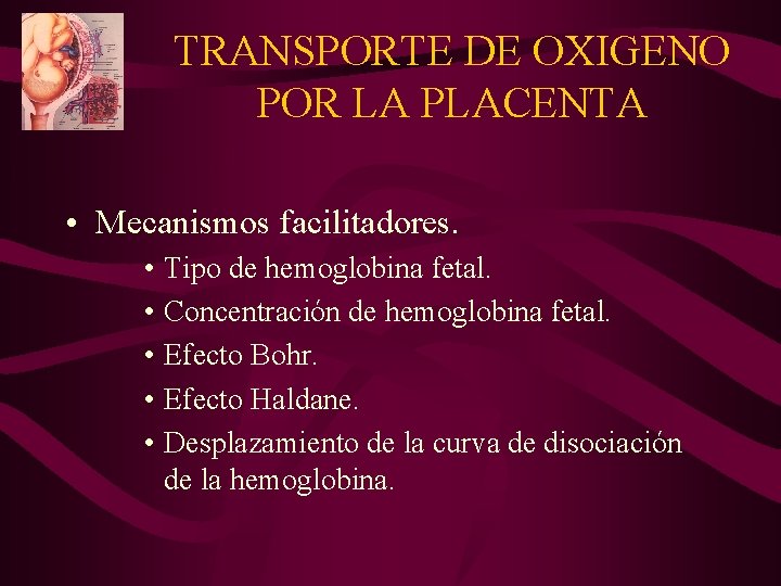TRANSPORTE DE OXIGENO POR LA PLACENTA • Mecanismos facilitadores. • Tipo de hemoglobina fetal.