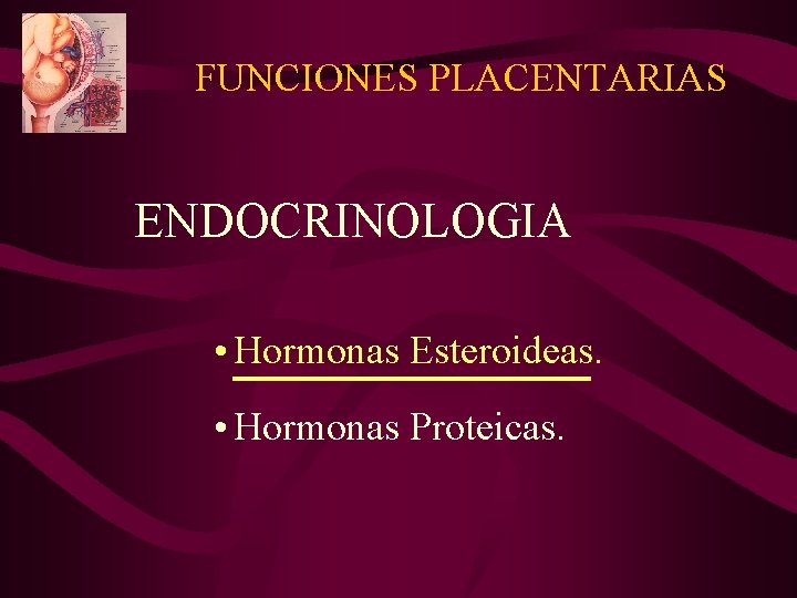 FUNCIONES PLACENTARIAS ENDOCRINOLOGIA • Hormonas Esteroideas. • Hormonas Proteicas. FUNCIONES PLACENTARIAS ENDOCRINOLOGIA • Hormonas Esteroideas. • Hormonas Proteicas.