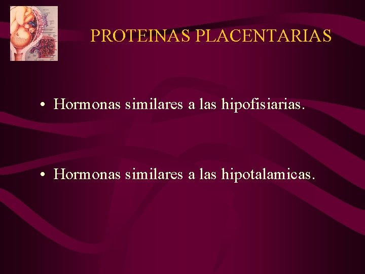 PROTEINAS PLACENTARIAS • Hormonas similares a las hipofisiarias. • Hormonas similares a las hipotalamicas.