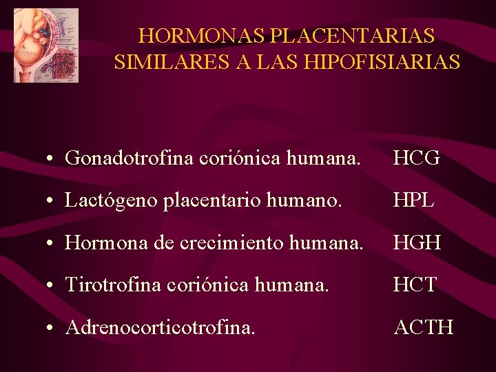 HORMONAS PLACENTARIAS SIMILARES A LAS HIPOFISIARIAS • Gonadotrofina coriónica humana. HCG • Lactógeno placentario HORMONAS PLACENTARIAS SIMILARES A LAS HIPOFISIARIAS • Gonadotrofina coriónica humana. HCG • Lactógeno placentario