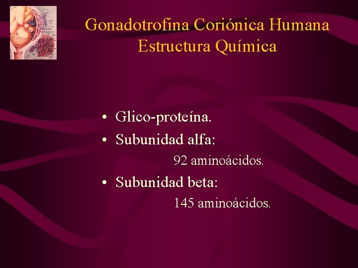 Gonadotrofina Coriónica Humana Estructura Química • Glico-proteína. • Subunidad alfa: 92 aminoácidos. • Subunidad