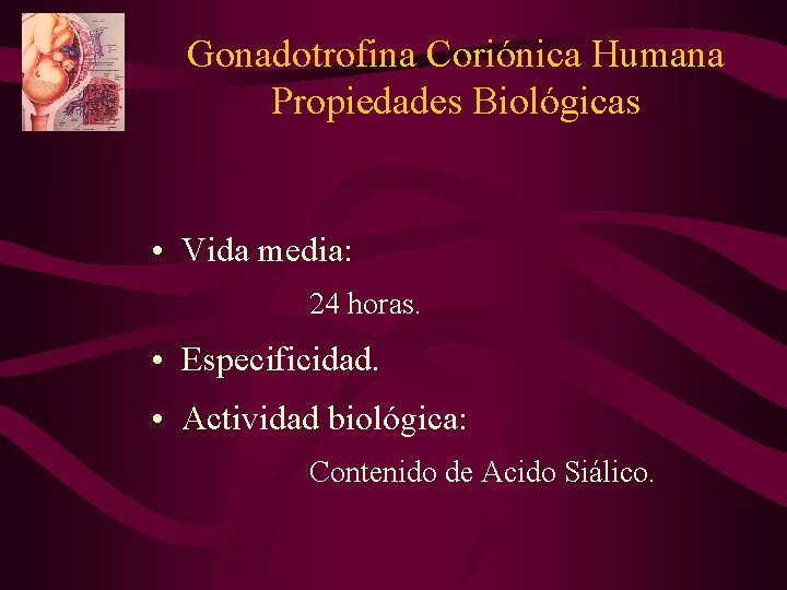Gonadotrofina Coriónica Humana Propiedades Biológicas • Vida media: 24 horas. • Especificidad. • Actividad