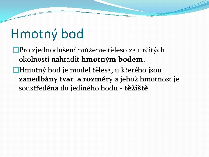 Hmotný bod �Pro zjednodušení můžeme těleso za určitých okolností nahradit hmotným bodem. �Hmotný bod