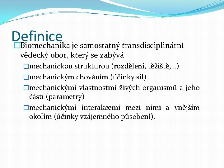 Definice �Biomechanika je samostatný transdisciplinární vědecký obor, který se zabývá �mechanickou strukturou (rozdělení, těžiště,