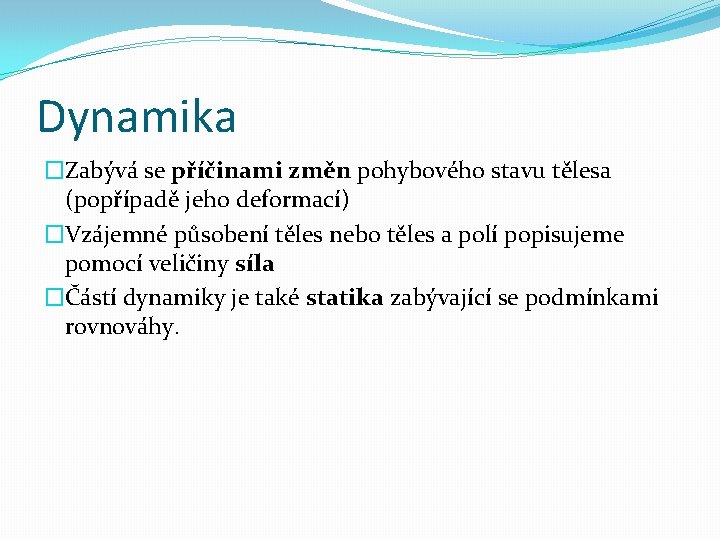 Dynamika �Zabývá se příčinami změn pohybového stavu tělesa (popřípadě jeho deformací) �Vzájemné působení těles