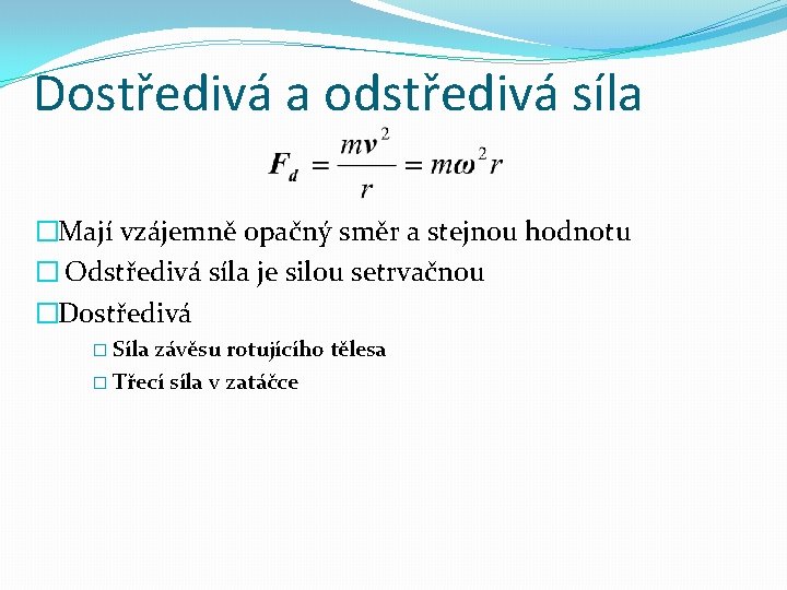 Dostředivá a odstředivá síla �Mají vzájemně opačný směr a stejnou hodnotu � Odstředivá síla