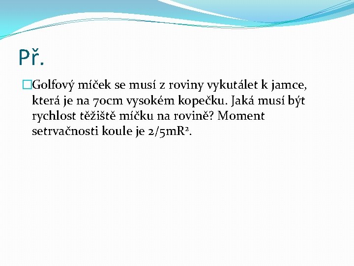 Př. �Golfový míček se musí z roviny vykutálet k jamce, která je na 70