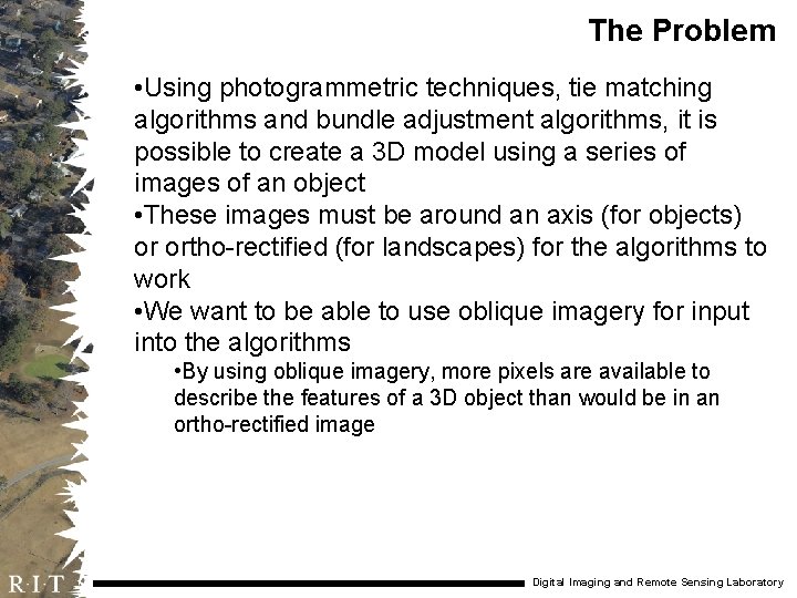 The Problem • Using photogrammetric techniques, tie matching algorithms and bundle adjustment algorithms, it