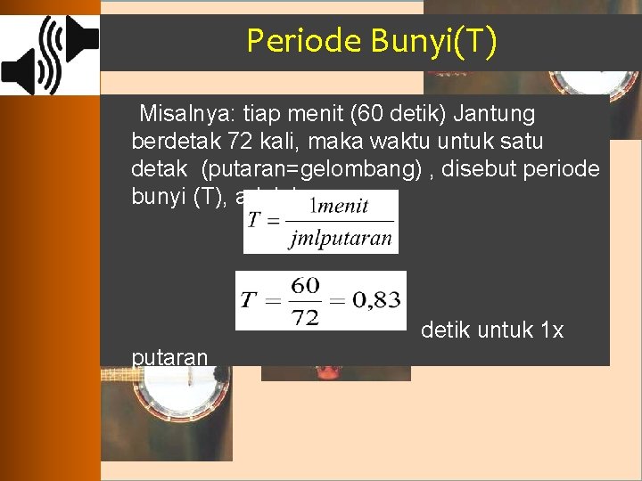 Periode Bunyi(T) Misalnya: tiap menit (60 detik) Jantung berdetak 72 kali, maka waktu untuk
