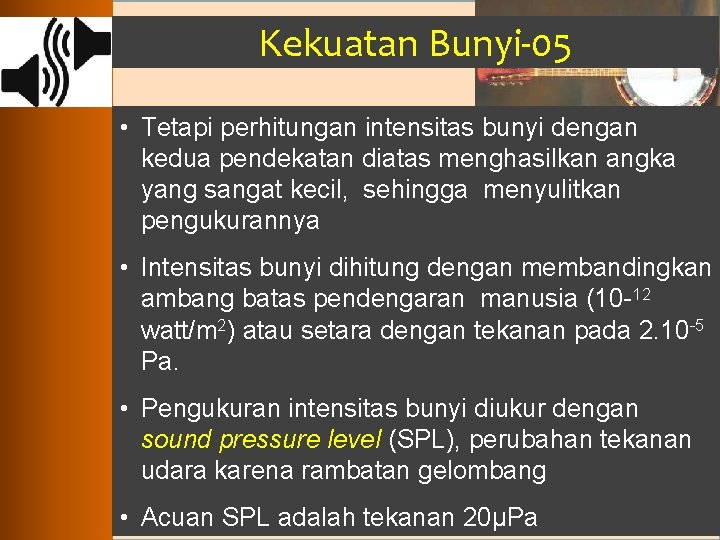 Kekuatan Bunyi-05 • Tetapi perhitungan intensitas bunyi dengan kedua pendekatan diatas menghasilkan angka yang