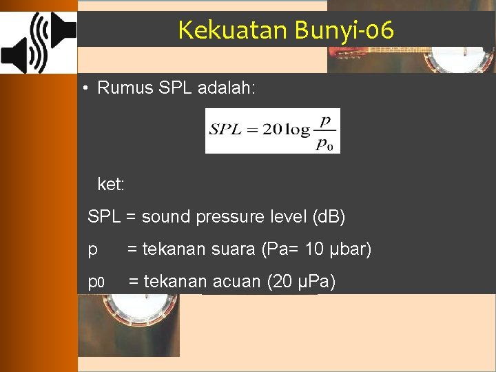 Kekuatan Bunyi-06 • Rumus SPL adalah: ket: SPL = sound pressure level (d. B)