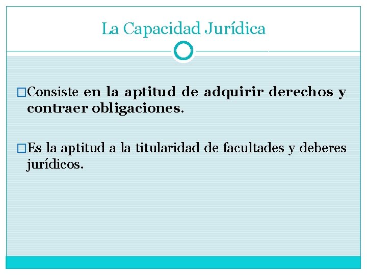 La Capacidad Jurídica �Consiste en la aptitud de adquirir derechos y contraer obligaciones. �Es