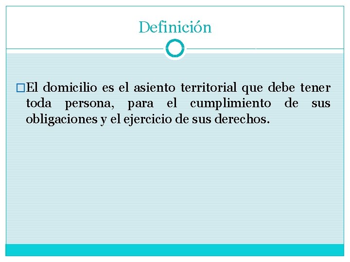 Definición �El domicilio es el asiento territorial que debe tener toda persona, para el