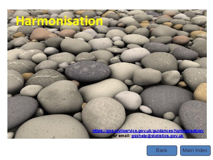 Harmonisation https: //gss. civilservice. gov. uk/guidances/harmonisation/ or email: gsshelp@statistics. gov. uk Back Main Index Harmonisation https: //gss. civilservice. gov. uk/guidances/harmonisation/ or email: gsshelp@statistics. gov. uk Back Main Index