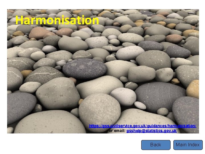 Harmonisation https: //gss. civilservice. gov. uk/guidances/harmonisation/ or email: gsshelp@statistics. gov. uk Back Main Index