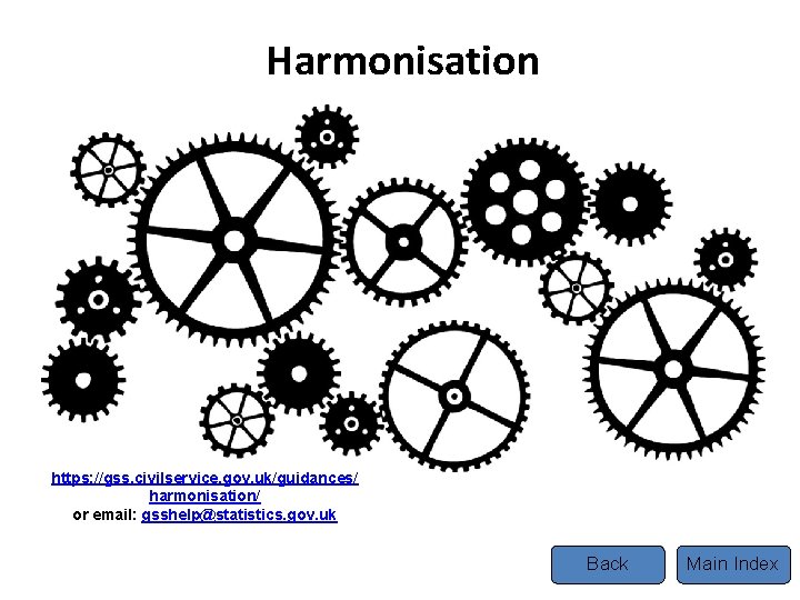 Harmonisation https: //gss. civilservice. gov. uk/guidances/ harmonisation/ or email: gsshelp@statistics. gov. uk Back Main
