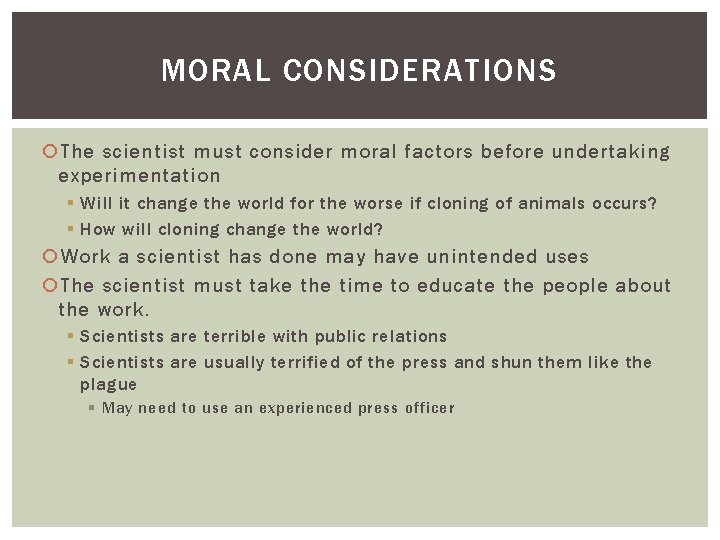 MORAL CONSIDERATIONS The scientist must consider moral factors before undertaking experimentation § Will it
