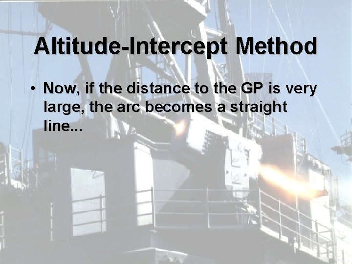 Altitude-Intercept Method • Now, if the distance to the GP is very large, the