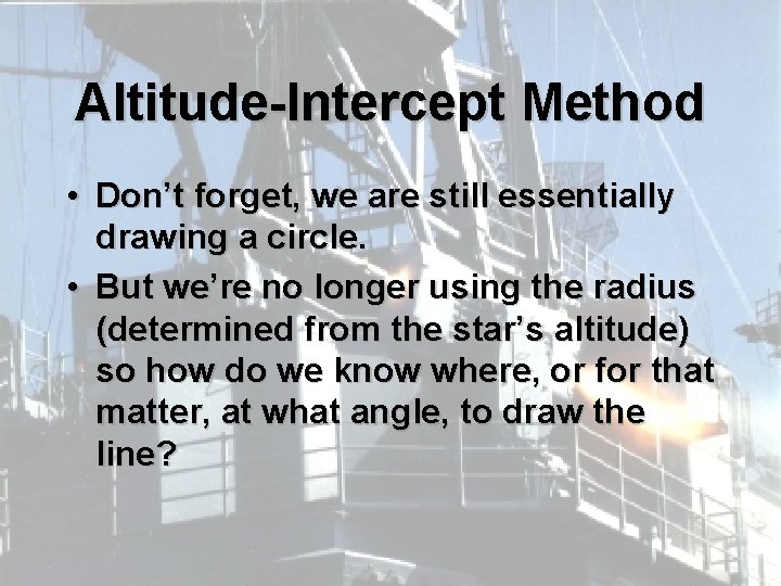 Altitude-Intercept Method • Don’t forget, we are still essentially drawing a circle. • But